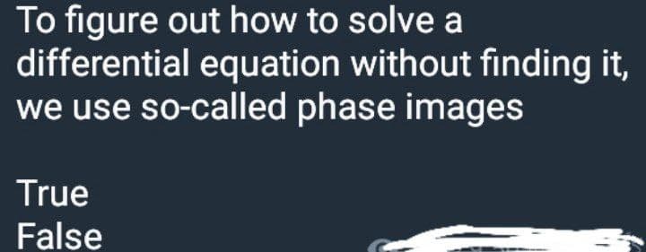 To figure out how to solve a
differential equation without finding it,
we use so-called phase images
True
False
