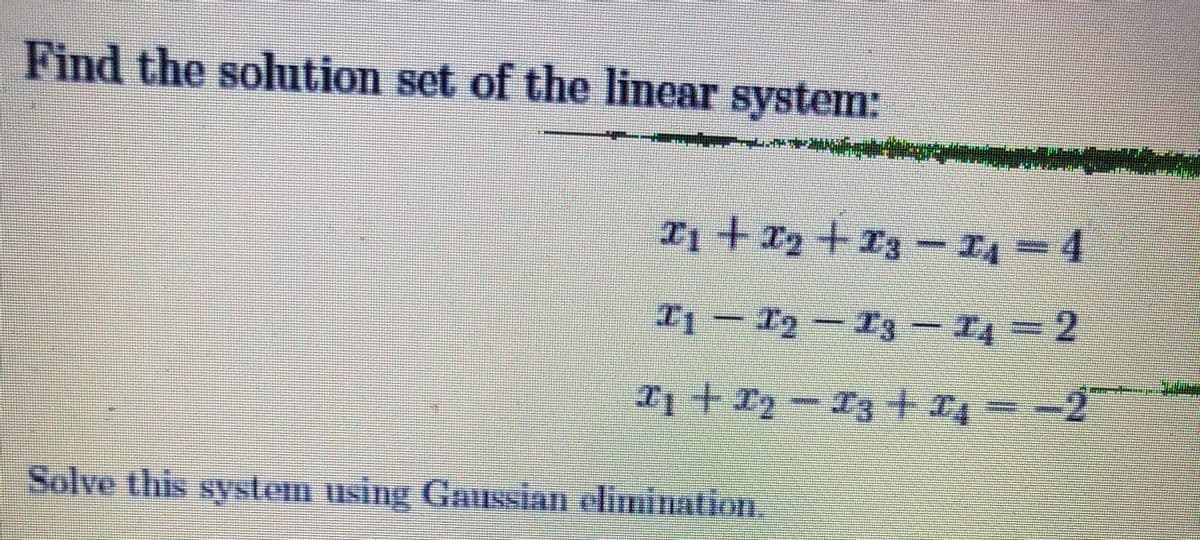 Find the solution set of the linear system:
T4
T1十y 一3+D4
Solve this system using Gaussiam elimination.
