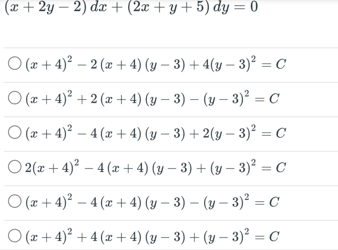 (x+2y-2) dx + (2x + y + 5) dy = 0
○ (x + 4)² − 2 (x + 4) (y − 3) + 4(y − 3)² = C
(x +4)² + 2 (x + 4) (y − 3) – (y − 3)² = C
с
O (x + 4)² − 4(x + 4) (y − 3) + 2(y − 3)² = C
O2(x+4)? _4(æ +4)(y−3)+ (y− 3) = C
O (x+4)² − 4(x + 4) (y − 3) − (y − 3)² = C
-
○ (x + 4)² + 4(x + 4) (y − 3) + (y − 3)² = C