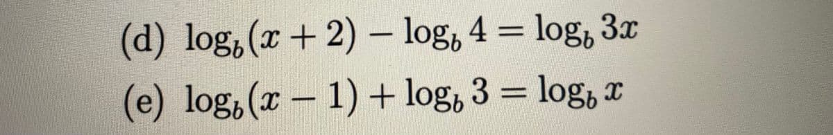 (d) log, (x + 2) - log, 4 = log, 3x
(e) log, (x − 1) + log, 3 = log x
