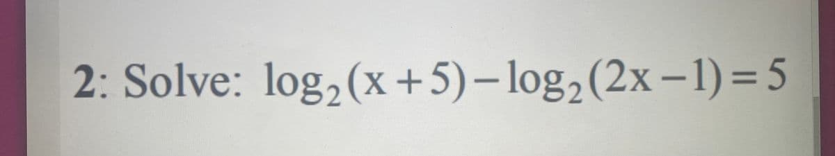 82
2: Solve: log₂ (x+5)-log₂ (2x-1)=5