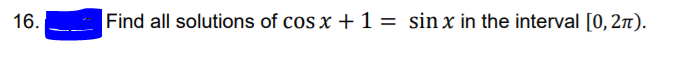 16.
Find all solutions of cos x + 1 = sin x in the interval [0, 2n).
