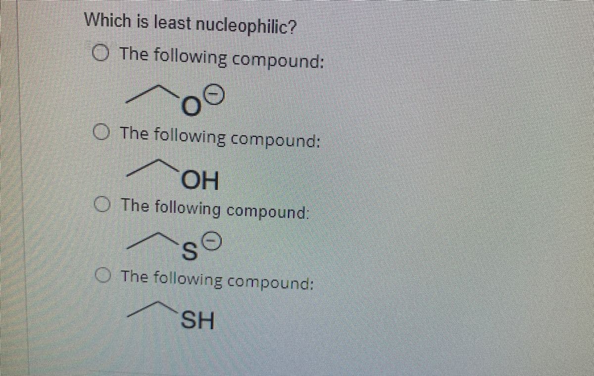 Which is least nucleophilic?
O The following compound:
O The following compound:
OH
O The following compound:
O The following compound:
SH
