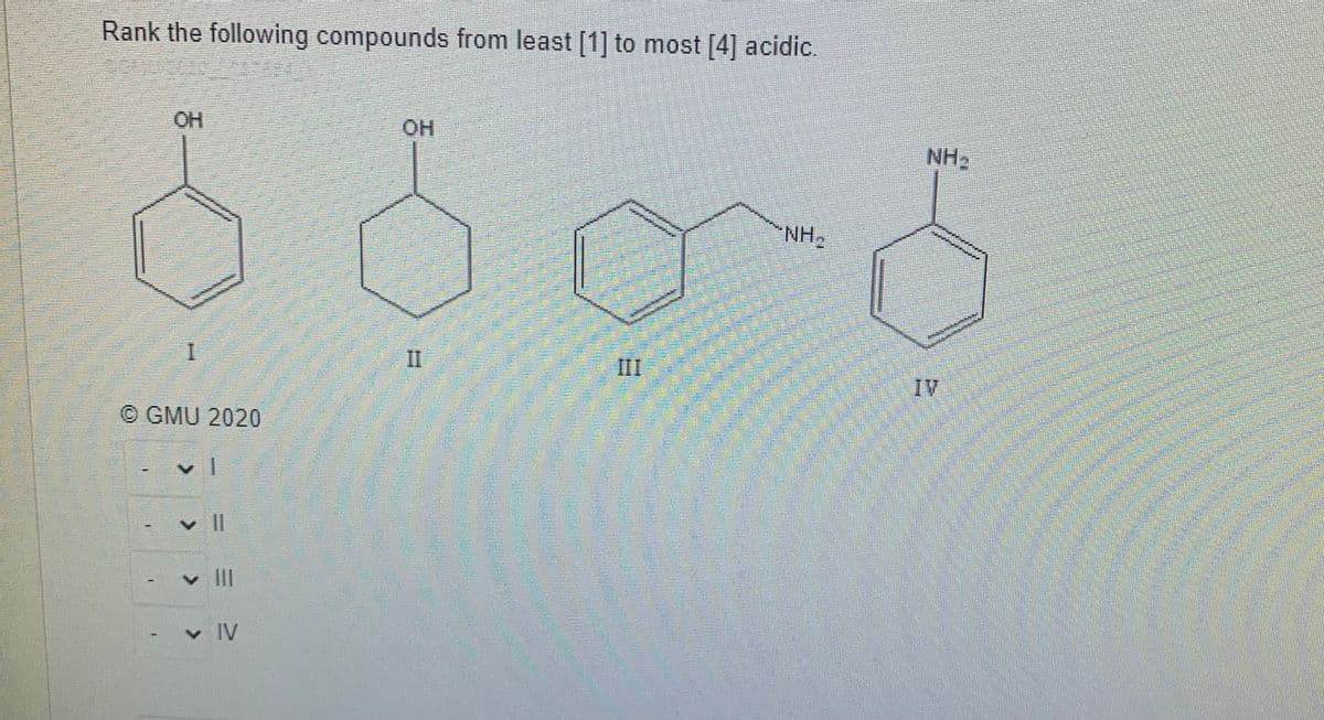 Rank the following compounds from least [1] to most [4] acidic.
OH
HO.
NH2
NH.
I.
II
II
IV
© GMU 2020
v II
v IV
