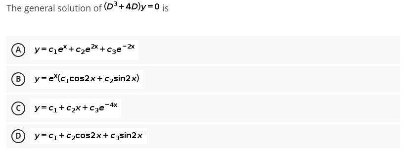 The general solution of (D³+ 4D)y=0 is
(A) y=c1eX+cze X+C3e-2
y=e*(c₁cos2x+c₂sin2x)
y=₁+₂x+c₂e-4x
D y=C₁+C₂cos2x+c3sin2x
