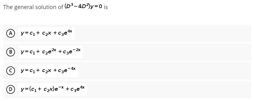 The general solution of (D³-4D²)y=0 is
A y=C₁ + ₂x + c3e4x
By=c₁+ c₂e²x + c3e-²x
Ⓒy=c₁+ c₂x + c3e-4x
D
y=(c₁ + c₂x)e-x + c3e¹x
-X
4x