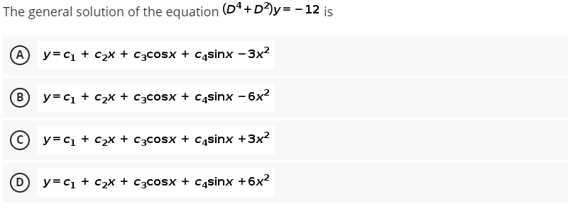 The general solution of the equation (D4+D²)y= -12 is
Ay=c₁ + C₂X + c3cOSX + Casinx -3x²
B
y=C₁ + C₂x + c3cosx + casinx - 6x²
C
y=C₁ + ₂x + c3cosx + casinx + 3x²
D
y=C₁ + ₂x + c3cosx + csinx + 6x²