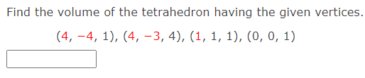 Find the volume of the tetrahedron having the given vertices.
(4, –4, 1), (4, –3, 4), (1, 1, 1), (0, 0, 1)
