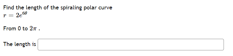 Find the length of the spiraling polar curve
r = 2e60
From 0 to 27 .
The length is
