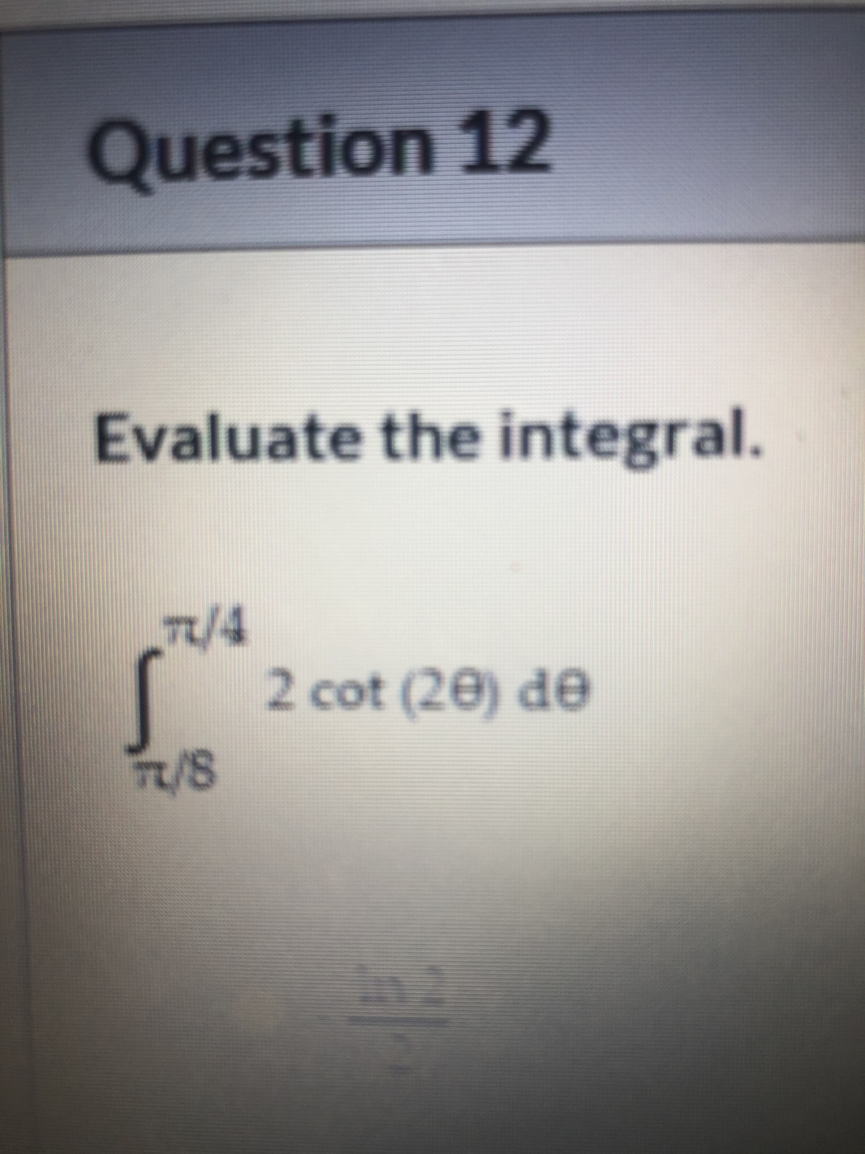 Evaluate the integral.
7/4
2 cot (20) de
T/8
