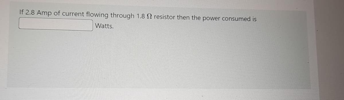 If 2.8 Amp of current flowing through 1.8 N resistor then the power consumed is
Watts.
