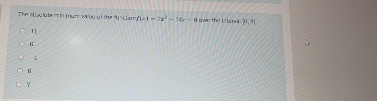 The absolute minimum value of the functionf(x) = 7x²
14x + 6 over the interval (0, 8|
O11
O 6
O -1
O 6
O 7
