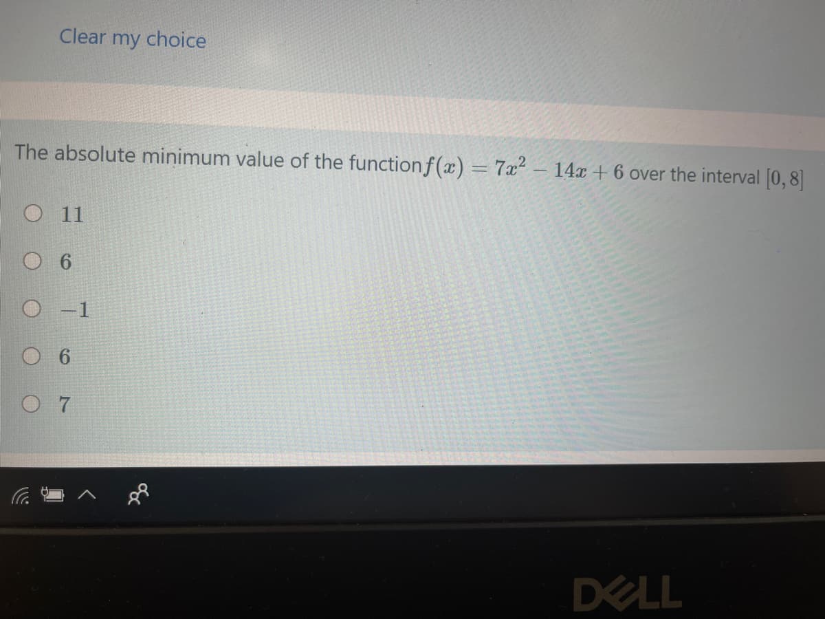 Clear my choice
The absolute minimum value of the function f(x) = 7x² – 14x + 6 over the interval [0, 8]
O11
O 7
DELL
