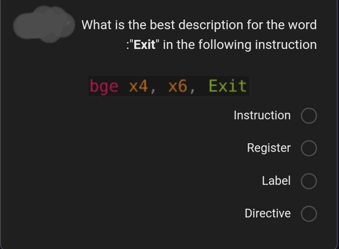 What is the best description for the word
:"Exit" in the following instruction
bge x4, x6, Exit
Instruction
Register
Label
Directive