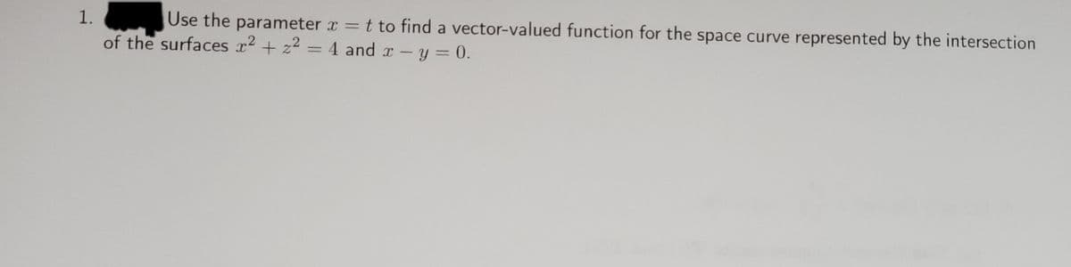 Use the parameter x = t to find a vector-valued function for the space curve represented by the intersection
%3D
1.
of the surfaces x2 + z2 = 4 and x -y = 0.
