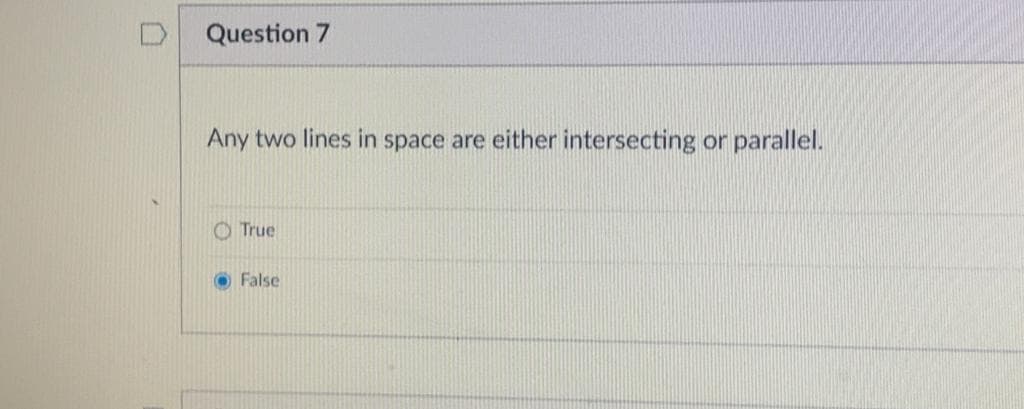 D Question 7
Any two lines in space are either intersecting or parallel.
O True
O False
