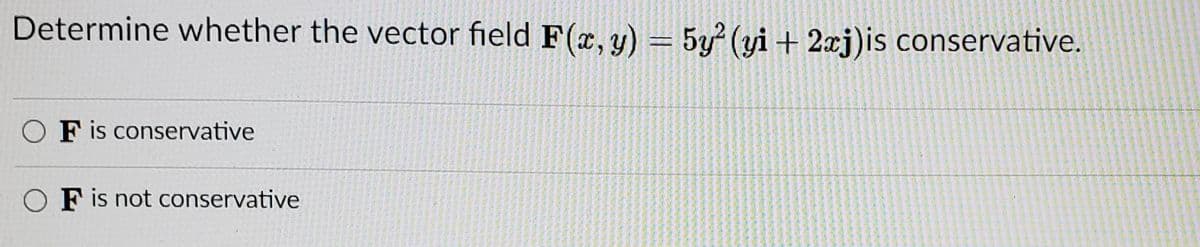 Determine whether the vector field F(x, y) = 5y? (yi + 2xj)is conservative.
O F is conservative
O F is not conservative
