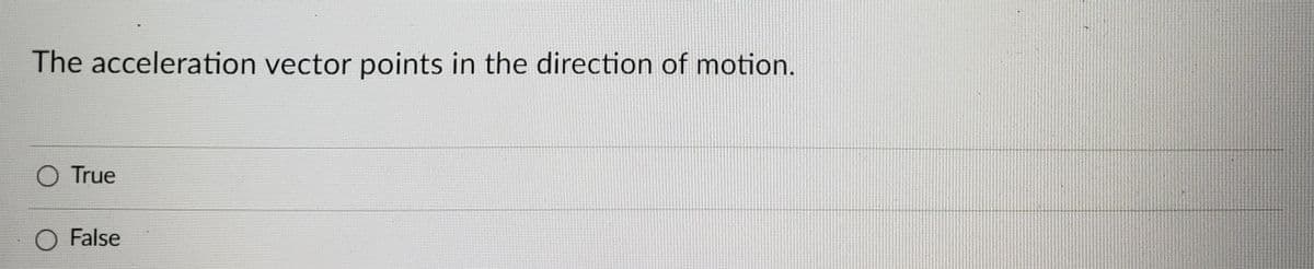 The acceleration vector points in the direction of motion.
O True
O False
