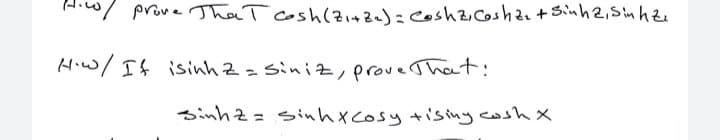 Ara/ prove That cosh(zinBa): CoshzCosha.+Sinh2,Sin hze
Hiw/ It isinh z = siniz,prove That:
%3D
sinhz = sinhxcosy +isiny cosh X

