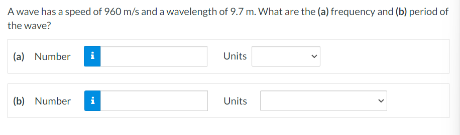A wave has a speed of 960 m/s and a wavelength of 9.7 m. What are the (a) frequency and (b) period of
the wave?
(a) Number
(b) Number
i
MI
i
Units
Units