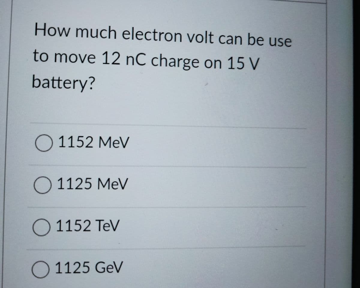 How much electron volt can be use
to move 12 nC charge on 15 V
battery?
O 1152 MeV
O 1125 MeV
O 1152 TeV
O 1125 GeV
