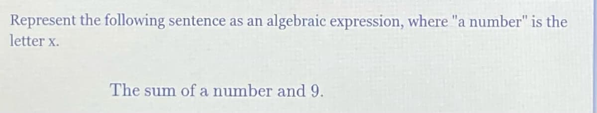 Represent the following sentence as an algebraic expression, where "a number" is the
letter x.
The sum of a number and 9.