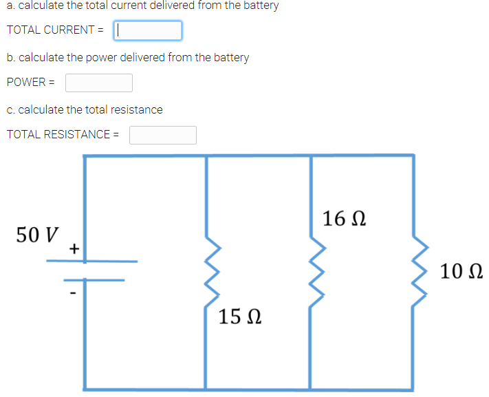 a. calculate the total current delivered from the battery
TOTAL CURRENT = ||
b. calculate the power delivered from the battery
POWER =
c. calculate the total resistance
TOTAL RESISTANCE =
16 N
50 V
10 N
15 N
+
