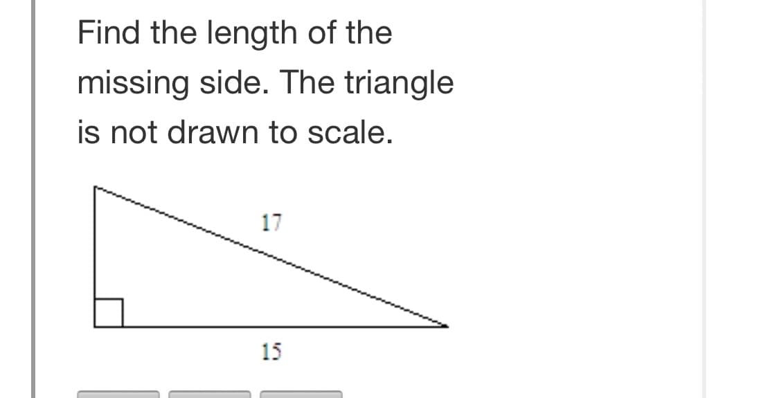 Find the length of the
missing side. The triangle
is not drawn to scale.
17
15
