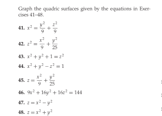 Graph the quadric surfaces given by the equations in Exer-
cises 41–48.
y2
41. x² =
y?
x2
42. z2
9.
-
25
43. x? + y² + 1 =z²
44. x? + y? – z² = 1
x2
y?
45. z= -
+
25
9.
46. 9x2 + 16y² + 16z² = 144
%3D
47. z = x2 – y?
48. z = x² + y²
+
+
