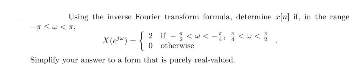Using the inverse Fourier transform formula, determine x[n] if, in the range
-T <w<T,
X(ei") = {
2 if - 5 <w <-4, I < w < 5
otherwise
Simplify your answer to a form that is purely real-valued.
