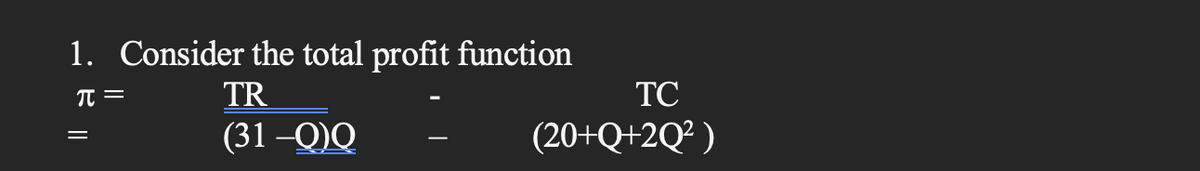 1. Consider the total profit function
π =
TR
(31-Q)Q
=
TC
(20+Q+2Q²)