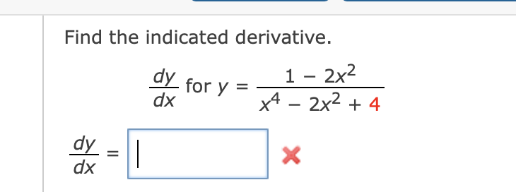 Find the indicated derivative.
1 – 2x2
x4 - 2x2 + 4
dy for
dx
dy
dx
