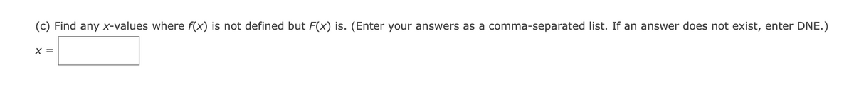 (c) Find any x-values where f(x) is not defined but F(x) is. (Enter your answers as a comma-separated list. If an answer does not exist, enter DNE.)
X =
