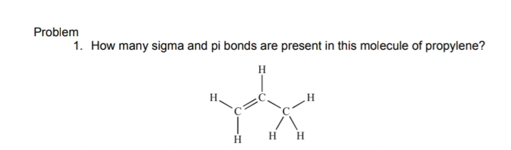 Problem
1. How many sigma and pi bonds are present in this molecule of propylene?
H
H,
H H
