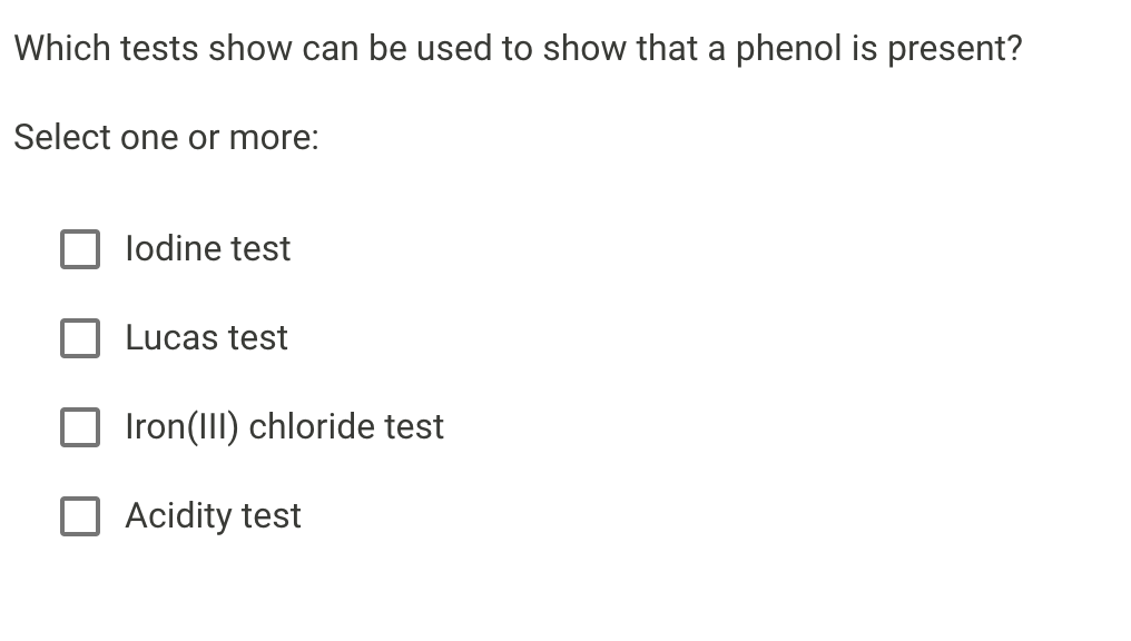 Which tests show can be used to show that a phenol is present?
Select one or more:
lodine test
Lucas test
Iron(III) chloride test
Acidity test
