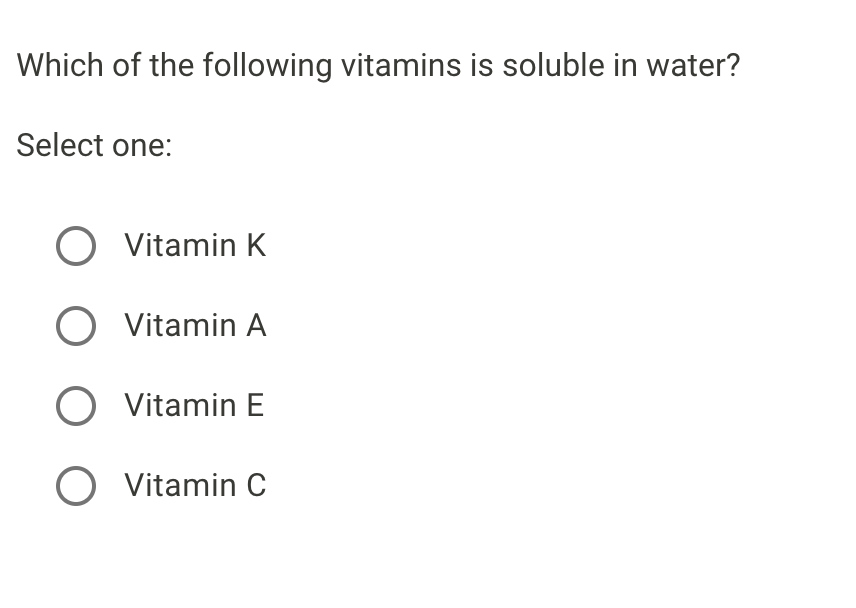Which of the following vitamins is soluble in water?
Select one:
O Vitamin K
O Vitamin A
O Vitamin E
O Vitamin C
