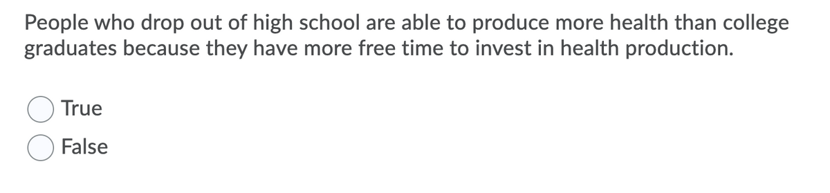 People who drop out of high school are able to produce more health than college
graduates because they have more free time to invest in health production.
True
False
