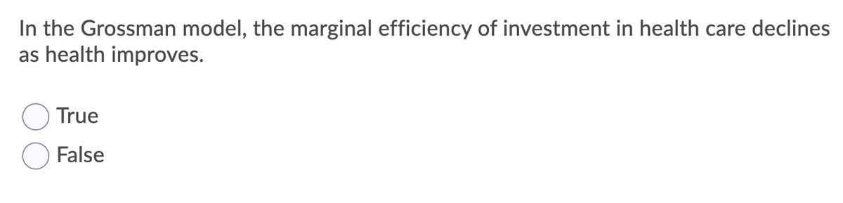 In the Grossman model, the marginal efficiency of investment in health care declines
as health improves.
True
False
