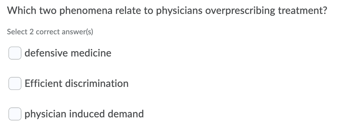 Which two phenomena relate to physicians overprescribing treatment?
Select 2 correct answer(s)
defensive medicine
Efficient discrimination
physician induced demand
