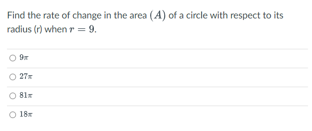 Find the rate of change in the area (A) of a circle with respect to its
radius (r) when r = 9.
9π
27T
81TT
O 18T