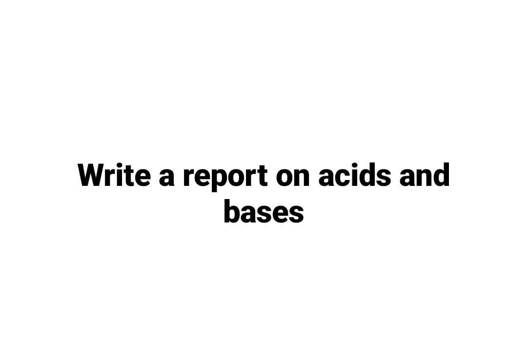 Write a report on acids and
bases
