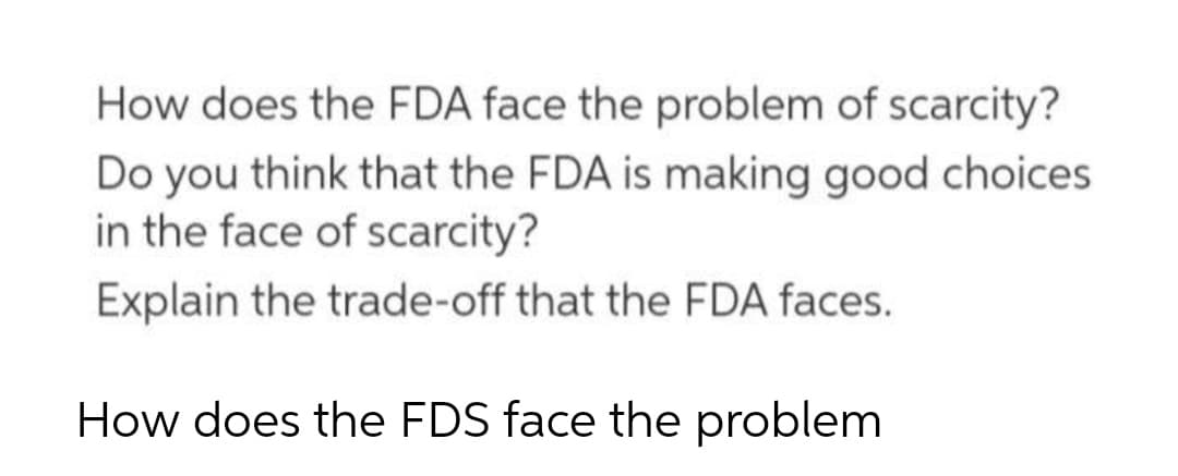 How does the FDA face the problem of scarcity?
Do you think that the FDA is making good choices
in the face of scarcity?
Explain the trade-off that the FDA faces.
How does the FDS face the problem
