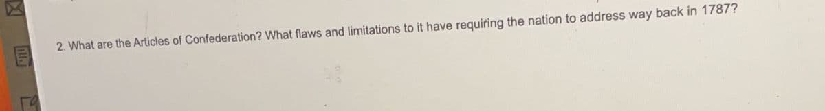 59
2. What are the Articles of Confederation? What flaws and limitations to it have requiring the nation to address way back in 1787?