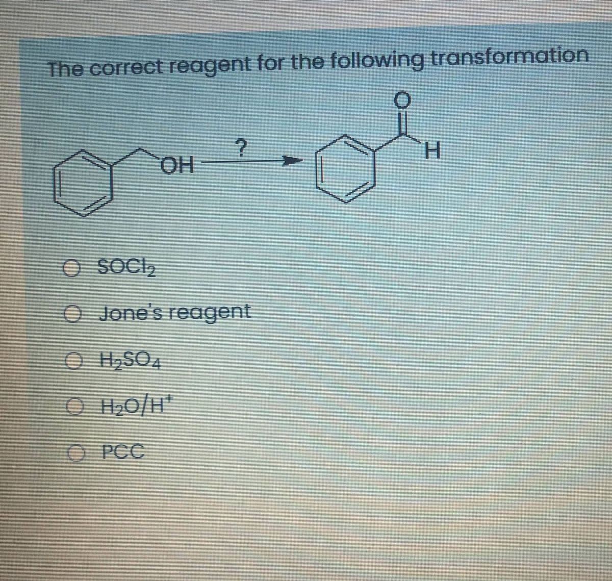 The correct reagent for the following transformation
H.
OSOCI,
O Jone's reagent
O H,SO4
O H20/H*
O PCC
