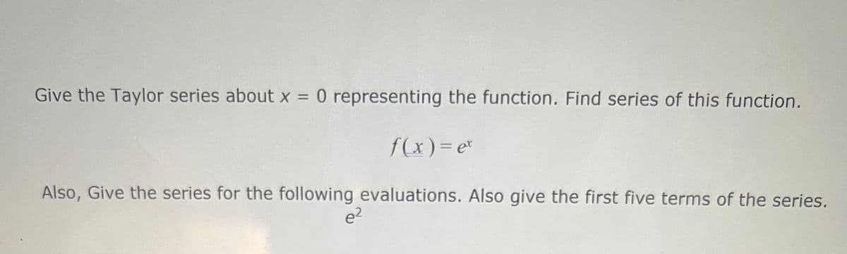 Give the Taylor series about x = 0 representing the function. Find series of this function.
f(x)%3De*
Also, Give the series for the following evaluations. Also give the first five terms of the series.
e2

