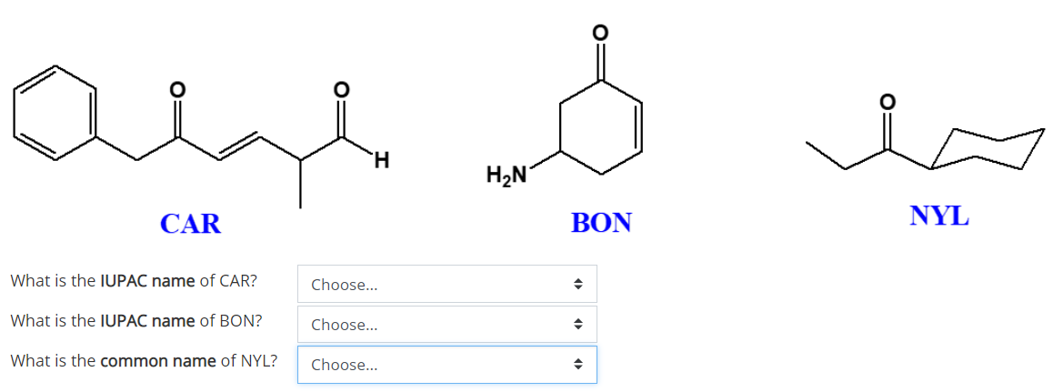 H.
H2N
CAR
BON
NYL
What is the IUPAC name of CAR?
Choose...
What is the IUPAC name of BON?
Choose...
What is the common name of NYL?
Choose...
