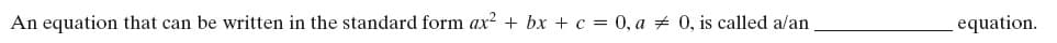 An equation that can be written in the standard form ax? + bx + c = 0, a # 0, is called a/an
equation.
