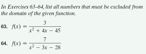 In Exercises 63–64, list all numbers that must be excluded from
the domain of the given function.
3
63. f(x) =
x? + 4x – 45
7
64. f(x)
x? - 3x – 28
