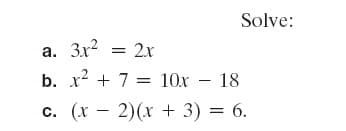 Solve:
a. 3x? = 2x
b. x2 + 7 3D 10х — 18
с. (х — 2)(х + 3) %3D 6.
