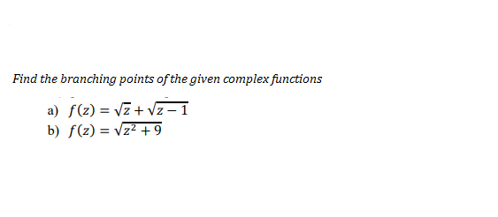 Find the branching points of the given complex functions
a) f(z) = vz+ vz – 1
b) f(z) = vz² + 9
